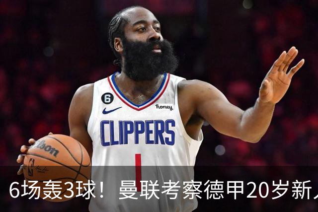 6场轰3球！曼联考察德甲20岁新人前锋 身价达4000万